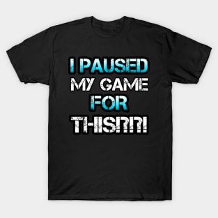 I Paused My Game For This T-Shirt